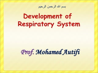 ‫بسم ال الرحمن الرحيم‬

Development of
Respiratory System

 