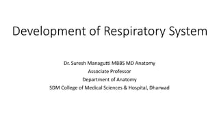 Development of Respiratory System
Dr. Suresh Managutti MBBS MD Anatomy
Associate Professor
Department of Anatomy
SDM College of Medical Sciences & Hospital, Dharwad
 