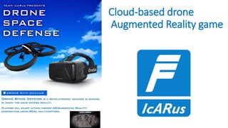 Cloud-based drone
Augmented Reality game
 