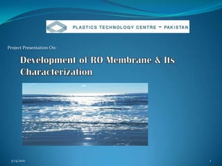 Development of RO Membrane & Its Characterization 9/21/2010 1 Project Presentation On: 