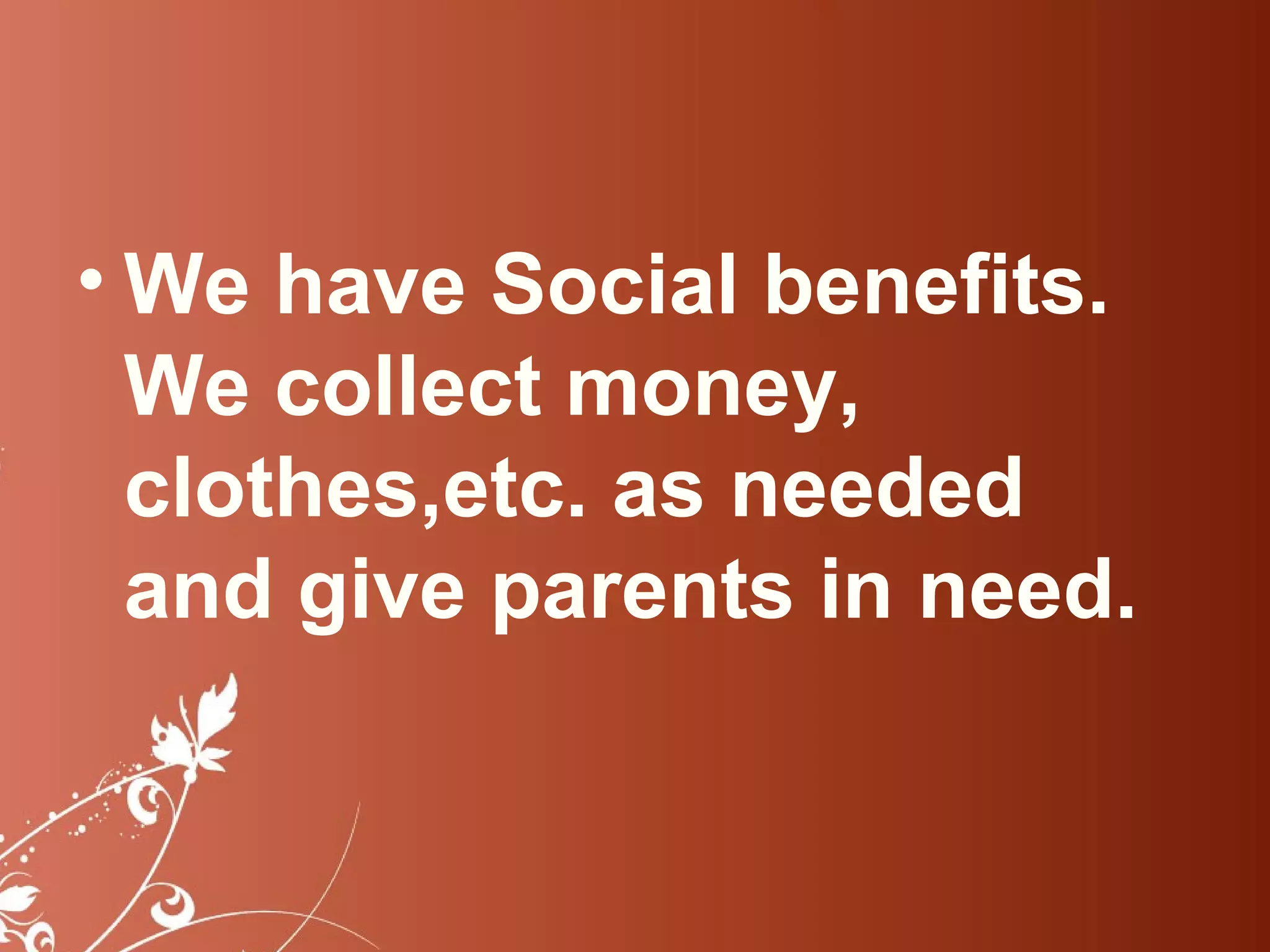 • We have Social benefits.
  We collect money,
  clothes,etc. as needed
  and give parents in need.
 