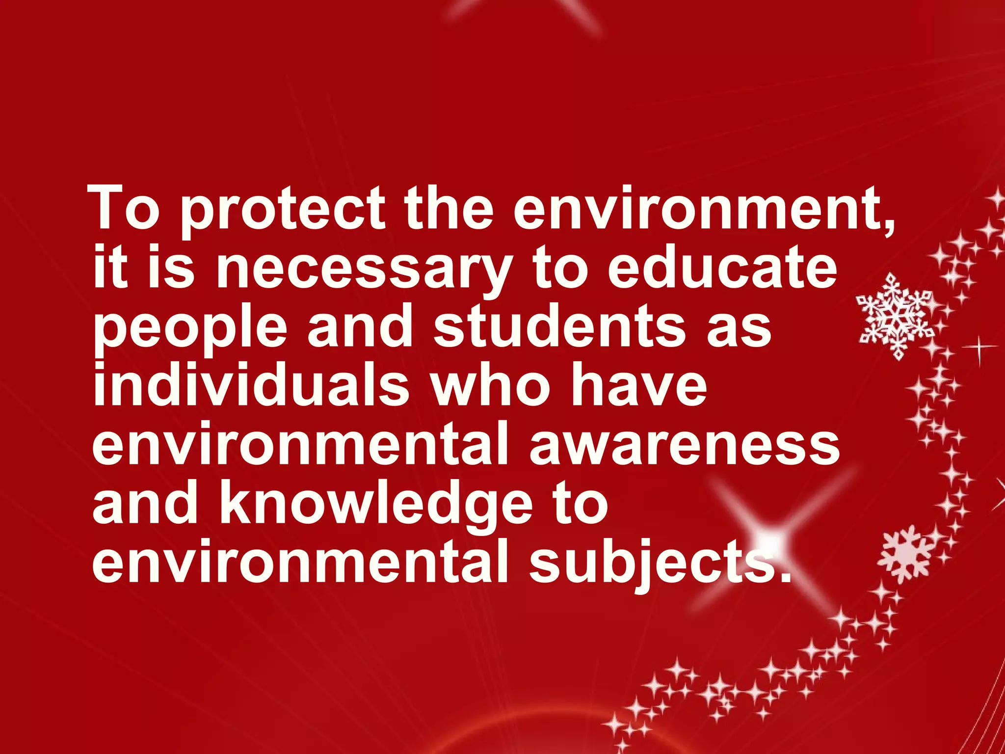 To protect the environment,
it is necessary to educate
people and students as
individuals who have
environmental awareness
and knowledge to
environmental subjects.
 