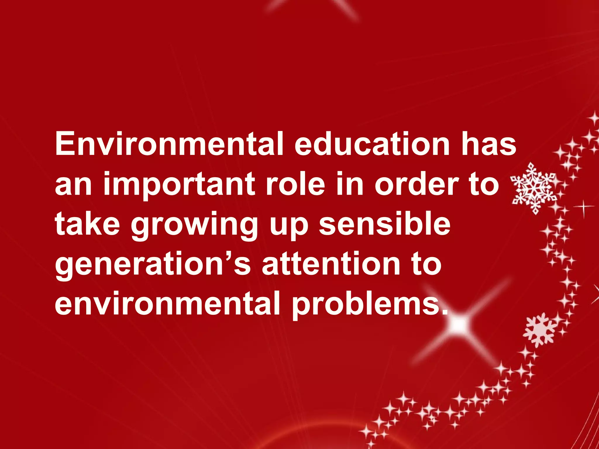 Environmental education has
an important role in order to
take growing up sensible
generation’s attention to
environmental problems.
 