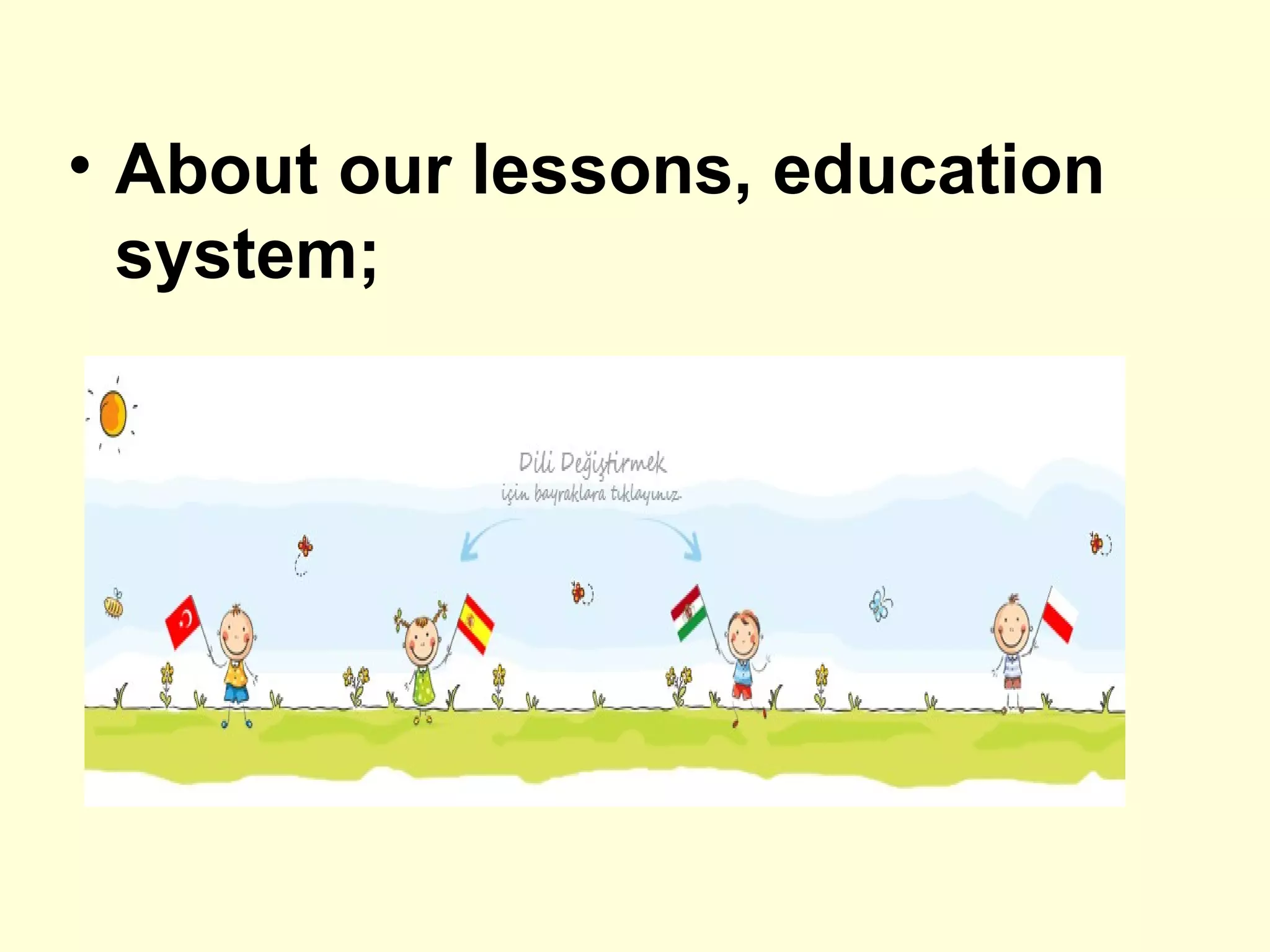 • About our lessons, education
  system;
 
