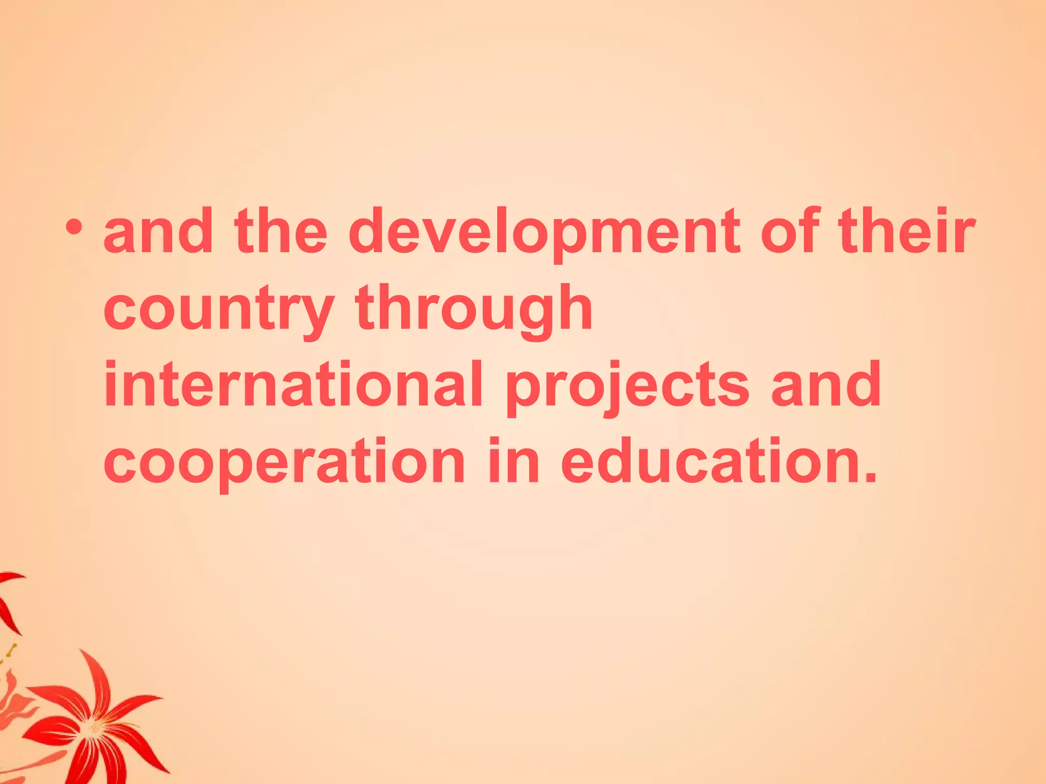 • and the development of their
  country through
  international projects and
  cooperation in education.
 