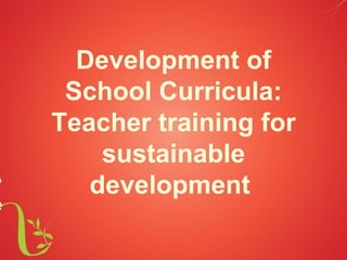 Development of
 School Curricula:
Teacher training for
    sustainable
   development
 