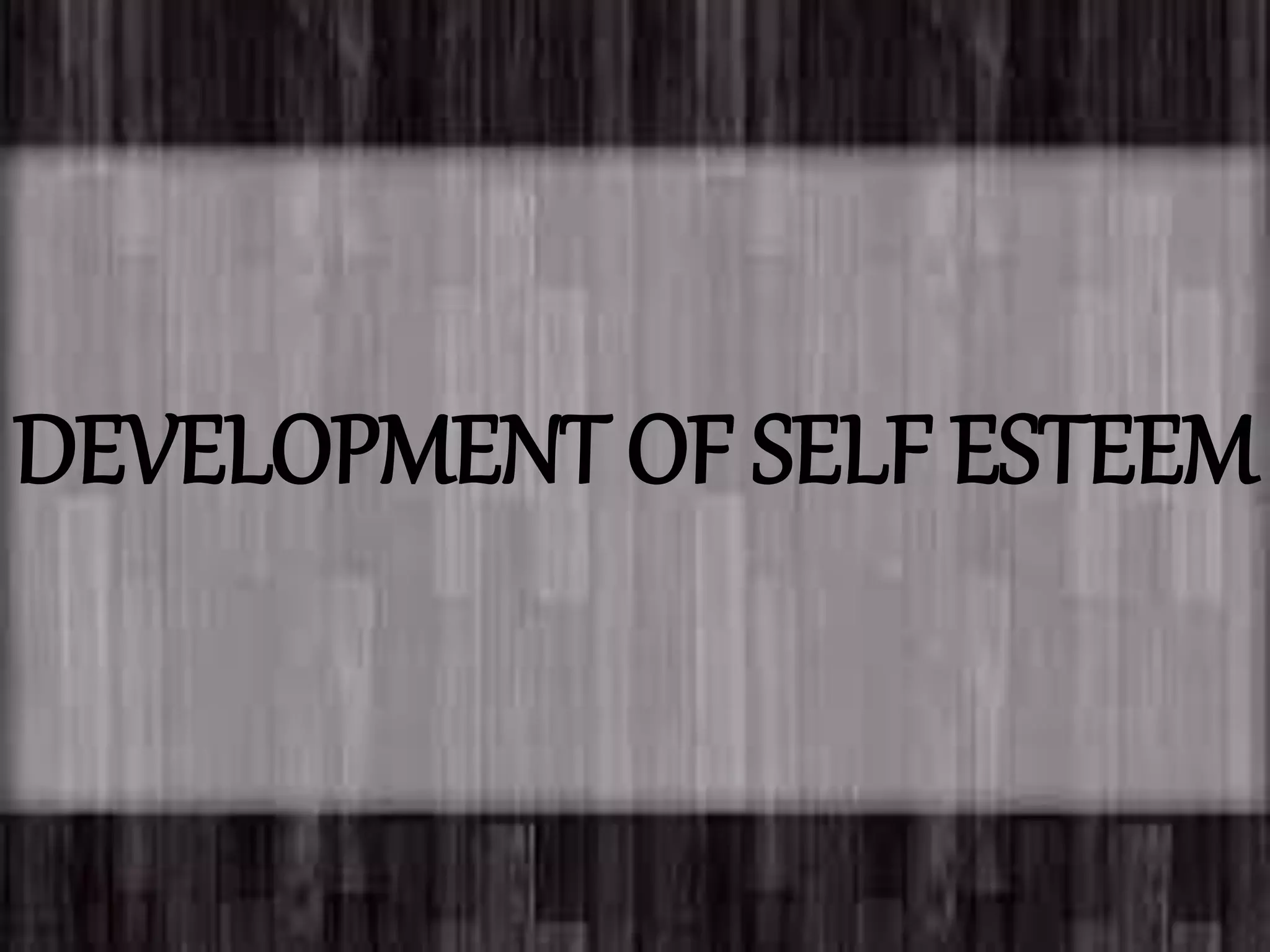 DEVELOPMENT OF SELF ESTEEM
 