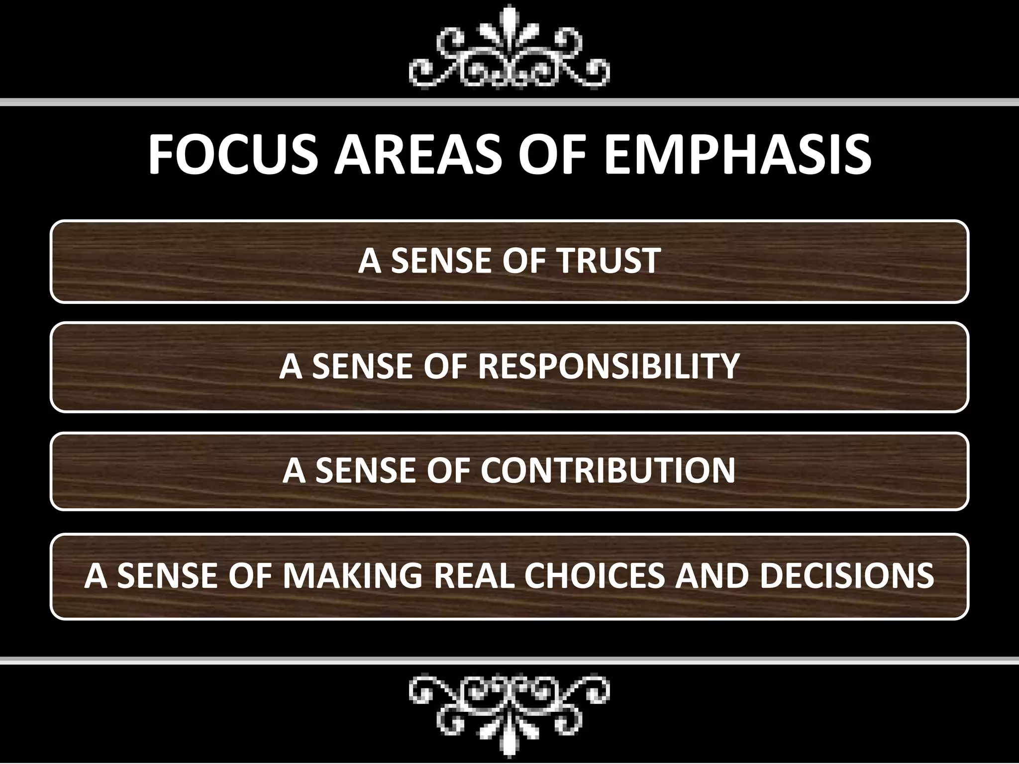 FOCUS AREAS OF EMPHASIS
• A SENSE OF SECURITYA SENSE OF TRUST
A SENSE OF RESPONSIBILITY
A SENSE OF CONTRIBUTION
A SENSE OF MAKING REAL CHOICES AND DECISIONS
 