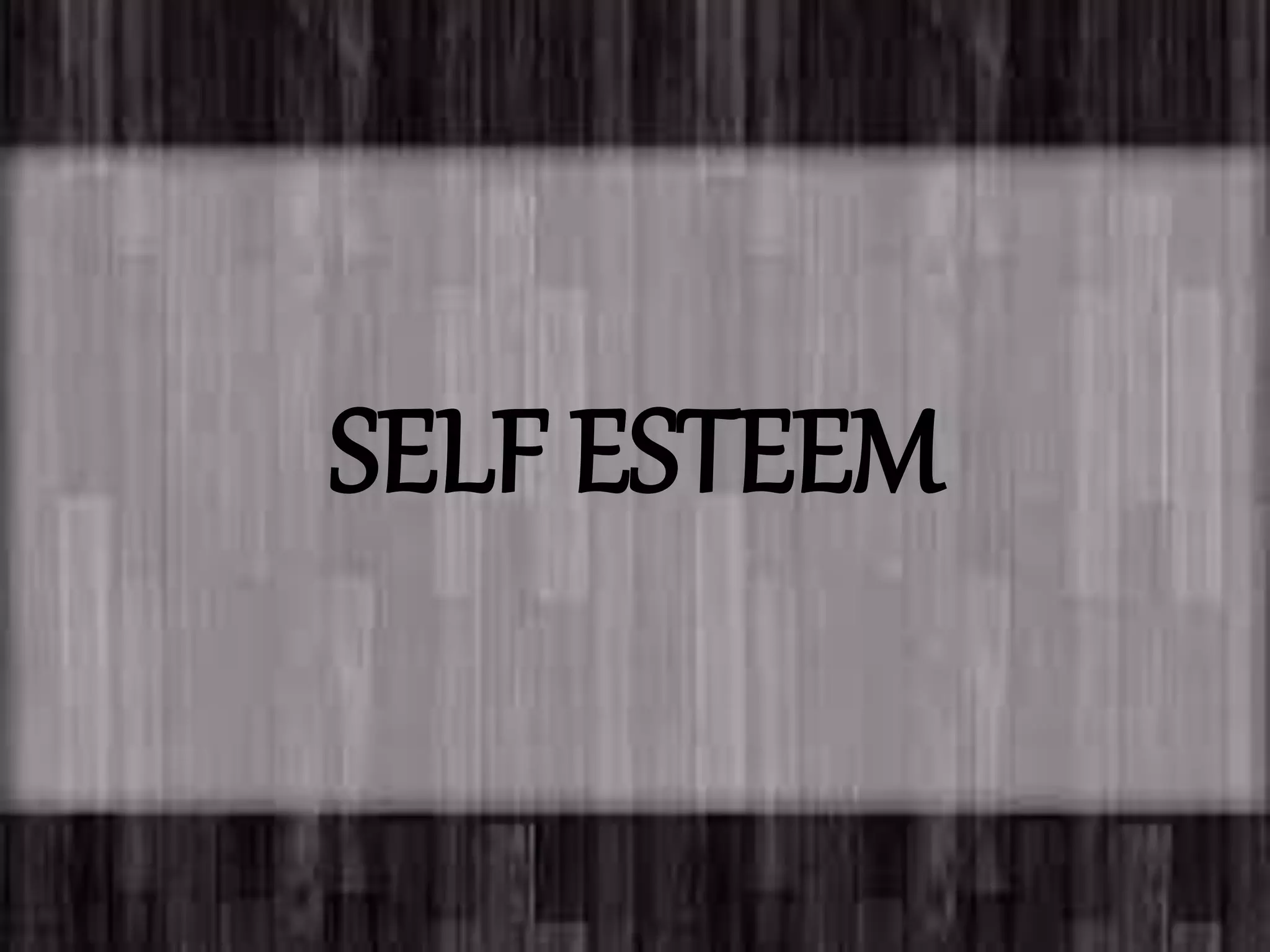 SELF ESTEEM
 