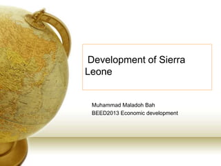 Development of Sierra
Leone

Muhammad Maladoh Bah
BEED2013 Economic development

 
