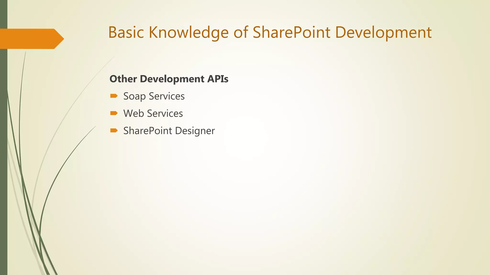 Basic Knowledge of SharePoint Development
Other Development APIs
 Soap Services
 Web Services
 SharePoint Designer
 
