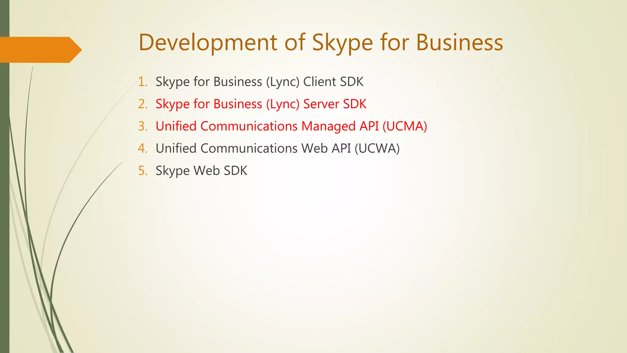 Development of Skype for Business
1. Skype for Business (Lync) Client SDK
2. Skype for Business (Lync) Server SDK
3. Unified Communications Managed API (UCMA)
4. Unified Communications Web API (UCWA)
5. Skype Web SDK
 
