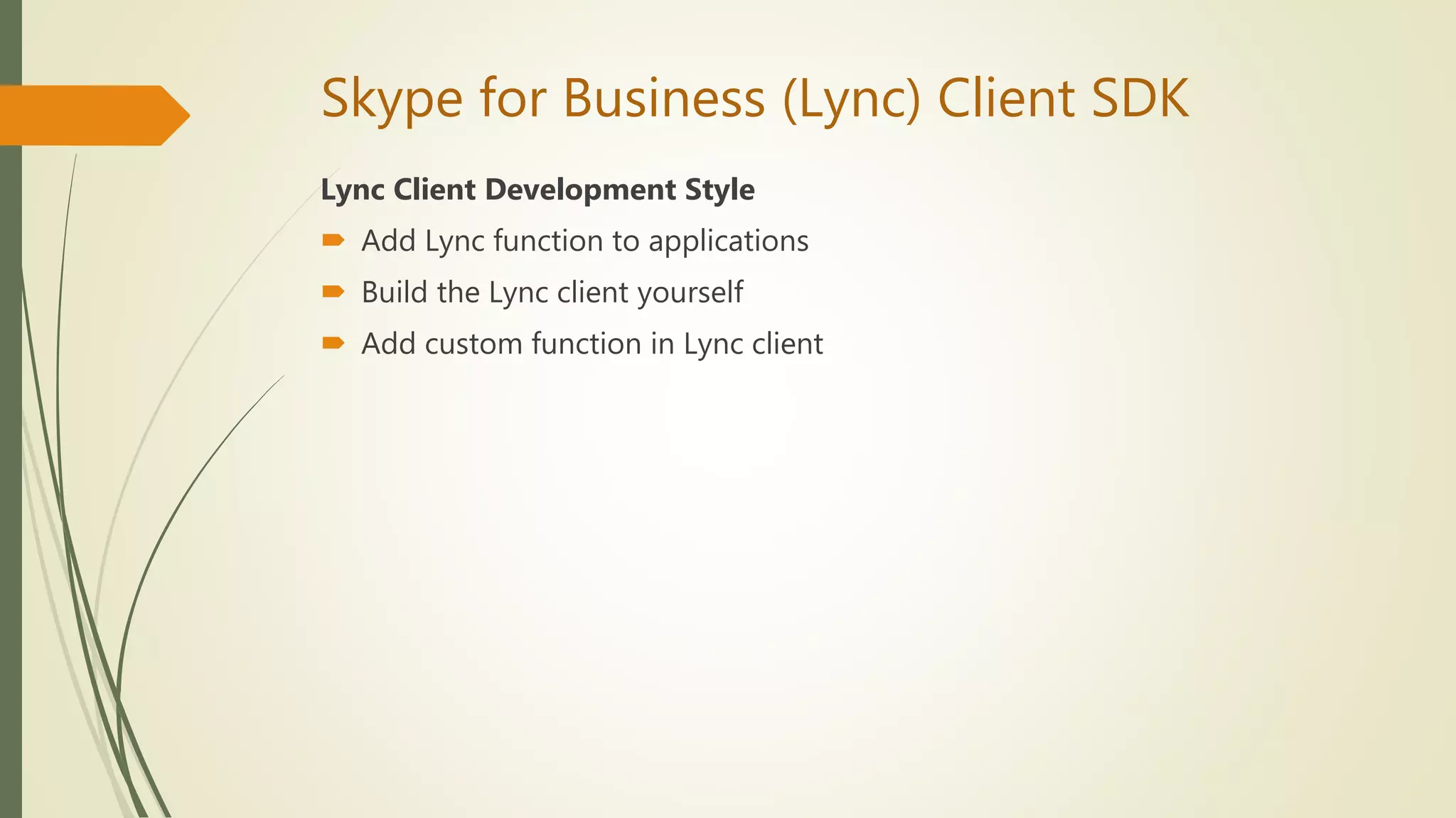 Skype for Business (Lync) Client SDK
Lync Client Development Style
 Add Lync function to applications
 Build the Lync client yourself
 Add custom function in Lync client
 