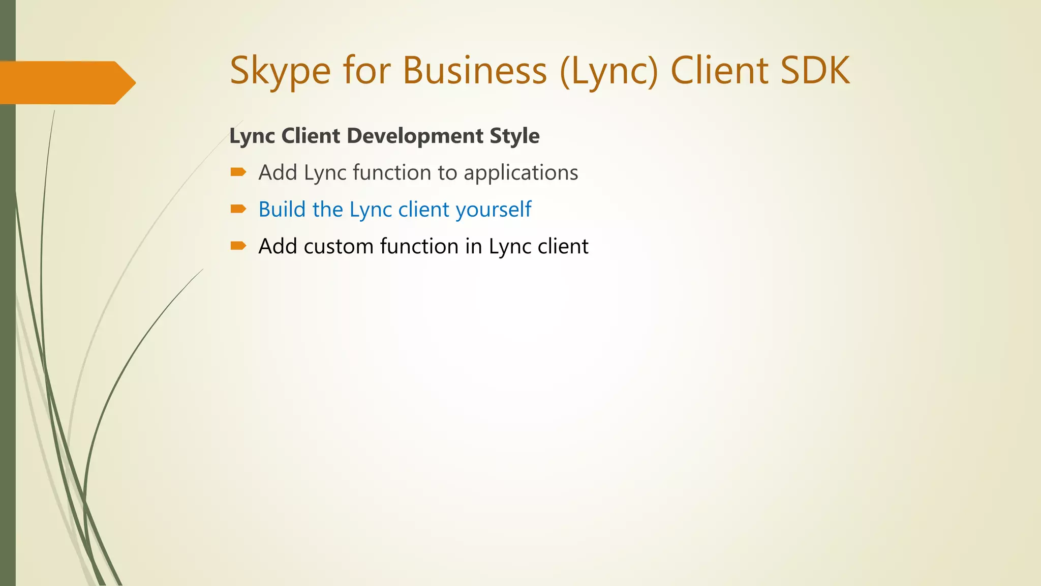 Skype for Business (Lync) Client SDK
Lync Client Development Style
 Add Lync function to applications
 Build the Lync client yourself
 Add custom function in Lync client
 
