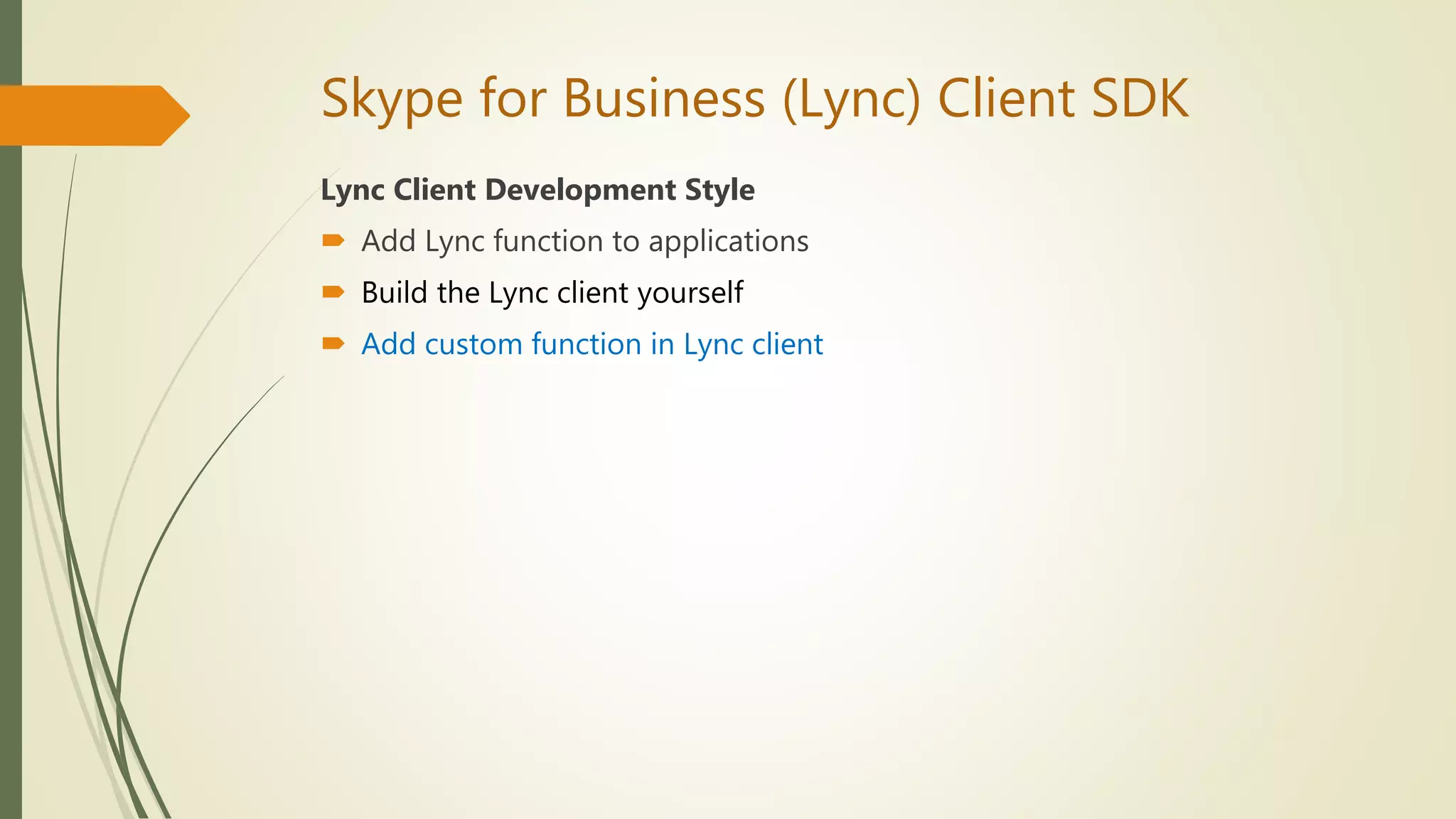 Skype for Business (Lync) Client SDK
Lync Client Development Style
 Add Lync function to applications
 Build the Lync client yourself
 Add custom function in Lync client
 