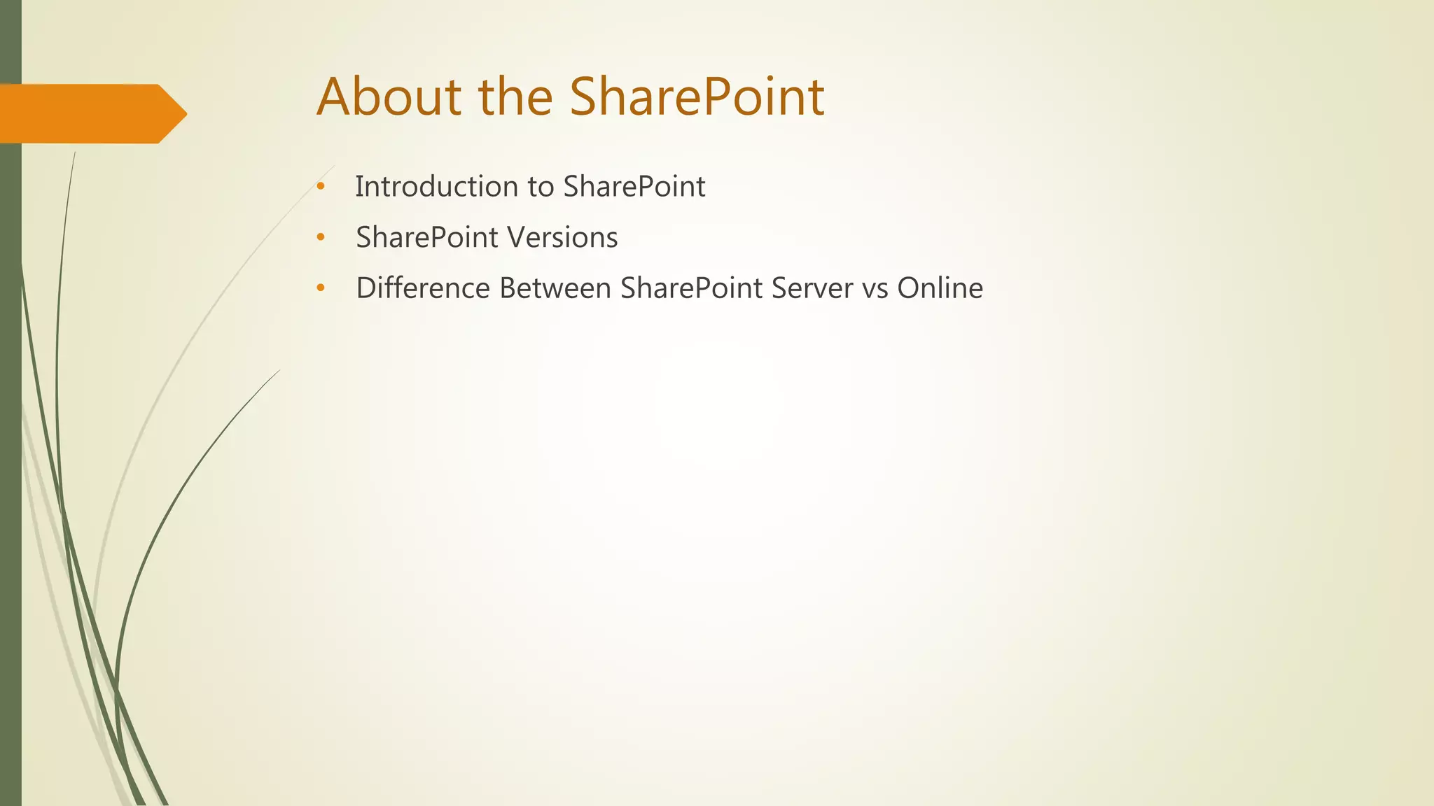 About the SharePoint
• Introduction to SharePoint
• SharePoint Versions
• Difference Between SharePoint Server vs Online
 