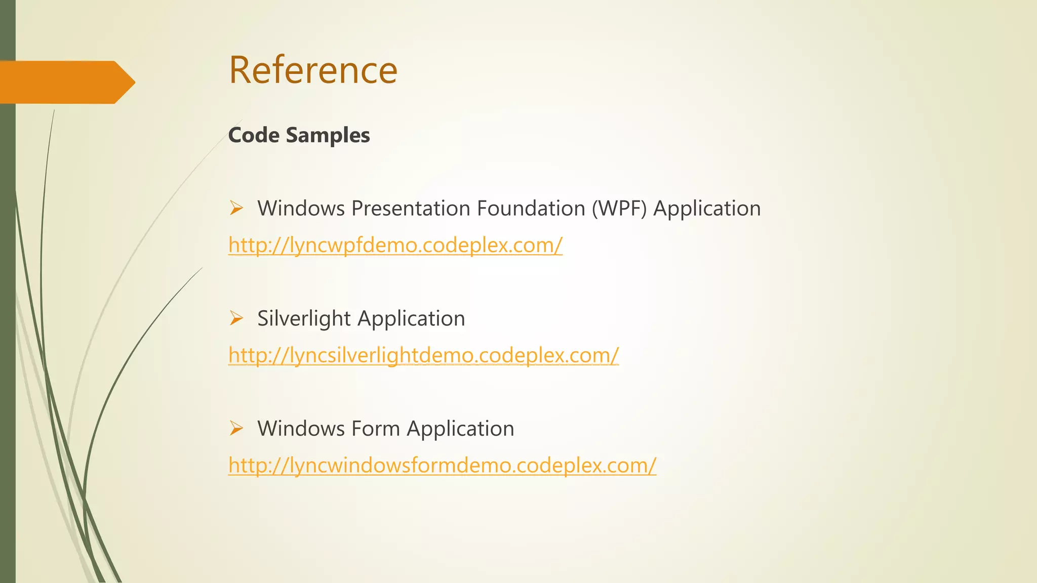 Reference
Code Samples
 Windows Presentation Foundation (WPF) Application
http://lyncwpfdemo.codeplex.com/
 Silverlight Application
http://lyncsilverlightdemo.codeplex.com/
 Windows Form Application
http://lyncwindowsformdemo.codeplex.com/
 