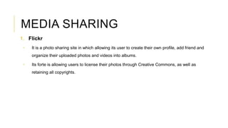 MEDIA SHARING
1. Flickr
 It is a photo sharing site in which allowing its user to create their own profile, add friend an...