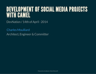 Powered by Asciidoctor, Hyla & RevealJS
DEVELOPMENT OF SOCIAL MEDIA PROJECTS
WITH CAMEL
DevNation /14th of April-2014
Architect, Engineer &Committer
Charles Moulliard
 