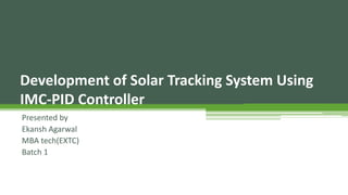 Development of Solar Tracking System Using
IMC-PID Controller
Presented by
Ekansh Agarwal
MBA tech(EXTC)
Batch 1
 