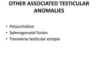 OTHER ASSOCIATED TESTICULAR
ANOMALIES
• Polyorchidism
• Splenogonadal fusion
• Transverse testicular ectopia
 