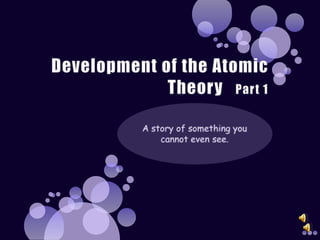 Development of the Atomic Theory   Part 1 A story of something you cannot even see. 