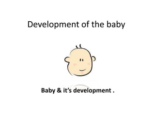 Development of the baby




   Baby & it’s development .
 