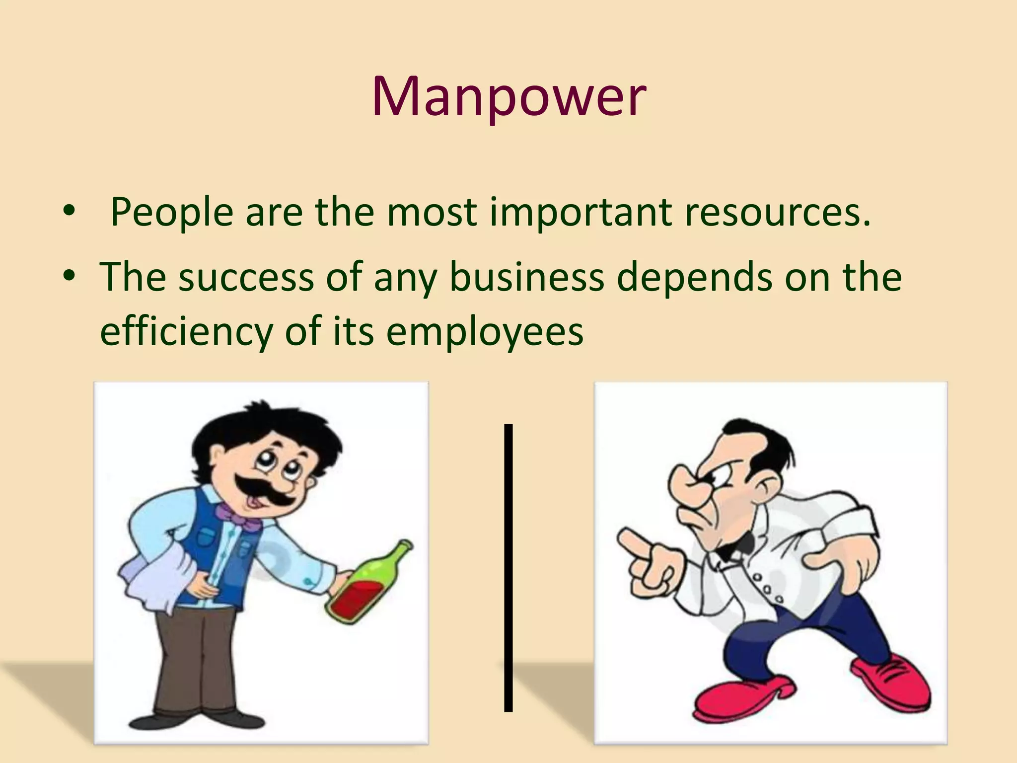 Manpower
• People are the most important resources.
• The success of any business depends on the
  efficiency of its employees
 