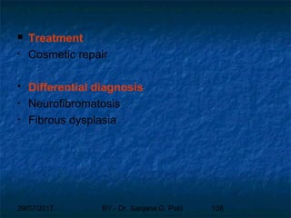 29/07/2017 BY - Dr. Sanjana G. Patil 108
 Treatment
• Cosmetic repair
 Differential diagnosis
• Neurofibromatosis
• Fibrous dysplasia
 