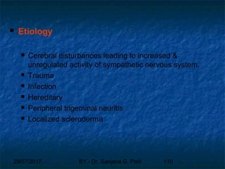 29/07/2017 BY - Dr. Sanjana G. Patil 110
 Etiology
 Cerebral disturbances leading to increased &
unregulated activity of sympathetic nervous system.
 Trauma
 Infection
 Hereditary
 Peripheral trigeminal neuritis
 Localized scleroderma
 