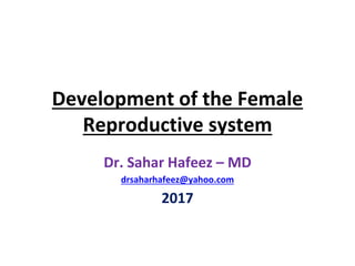 Development of the Female
Reproductive system
Dr. Sahar Hafeez – MD
drsaharhafeez@yahoo.com
2017
 