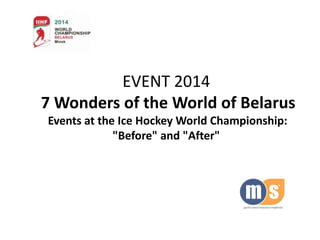 EVENT 2014
7 Wonders of the World of Belarus
Events at the Ice Hockey World Championship:
"Before" and "After"

 