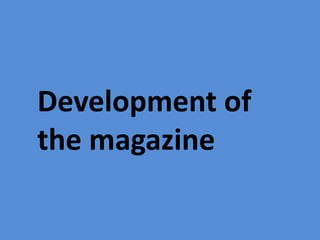 Development of
the magazine
 