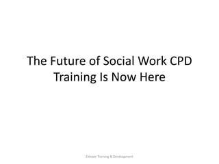 The Future of Social Work CPD
Training Is Now Here
Elevate Training & Development
 