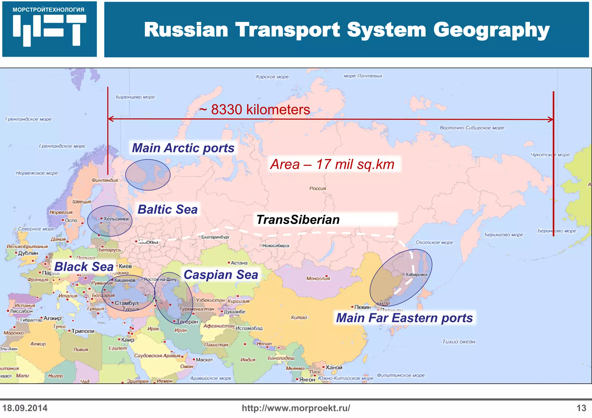 МОРСТРОЙТЕХНОЛОГИЯ 
Для продуктов нефтепереработки используется транспорт: 
Трубопроводный 
Железнодорожный 
Речной 
Russian Transport System Geography 
http://www.morproekt.ru/ 
13 
18.09.2014 
Area – 17 mil sq.km 
~ 8330 kilometers 
Black Sea 
Baltic Sea 
Main Arctic ports 
Caspian Sea 
TransSiberian Railway 
Main Far Eastern ports  
