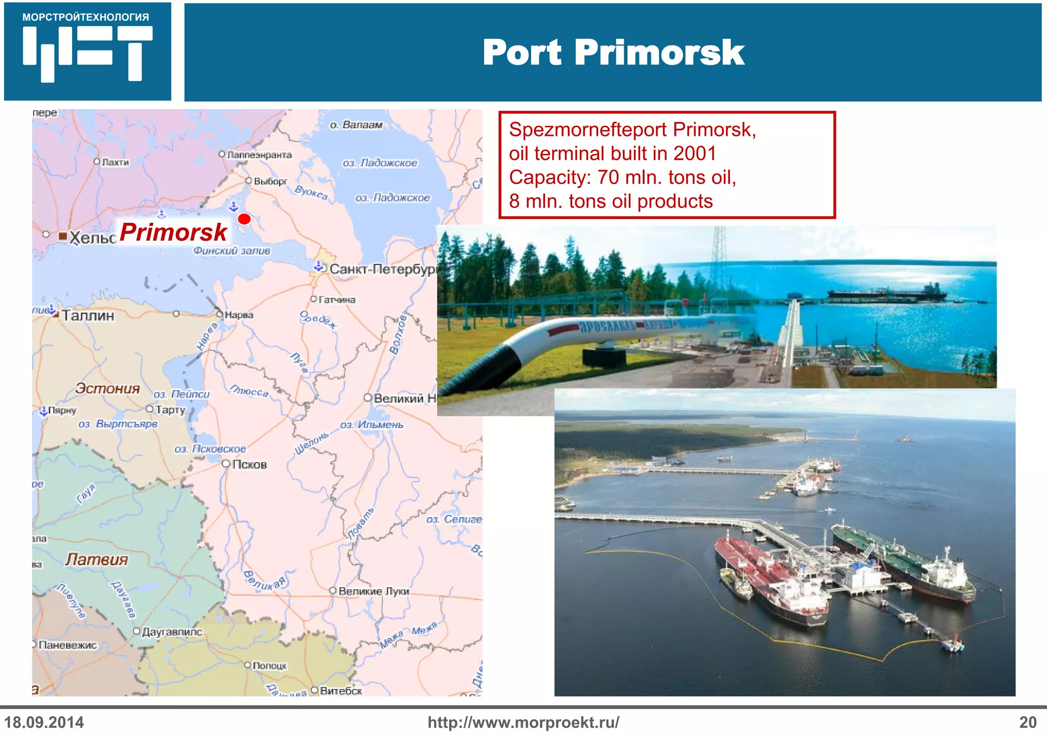 МОРСТРОЙТЕХНОЛОГИЯ 
Для продуктов нефтепереработки используется транспорт: 
Трубопроводный 
Железнодорожный 
Речной 
Port Primorsk 
http://www.morproekt.ru/ 
20 
18.09.2014 
Primorsk 
Spezmornefteport Primorsk, 
oil terminal built in 2001 
Capacity: 70 mln. tons oil, 
8 mln. tons oil products  