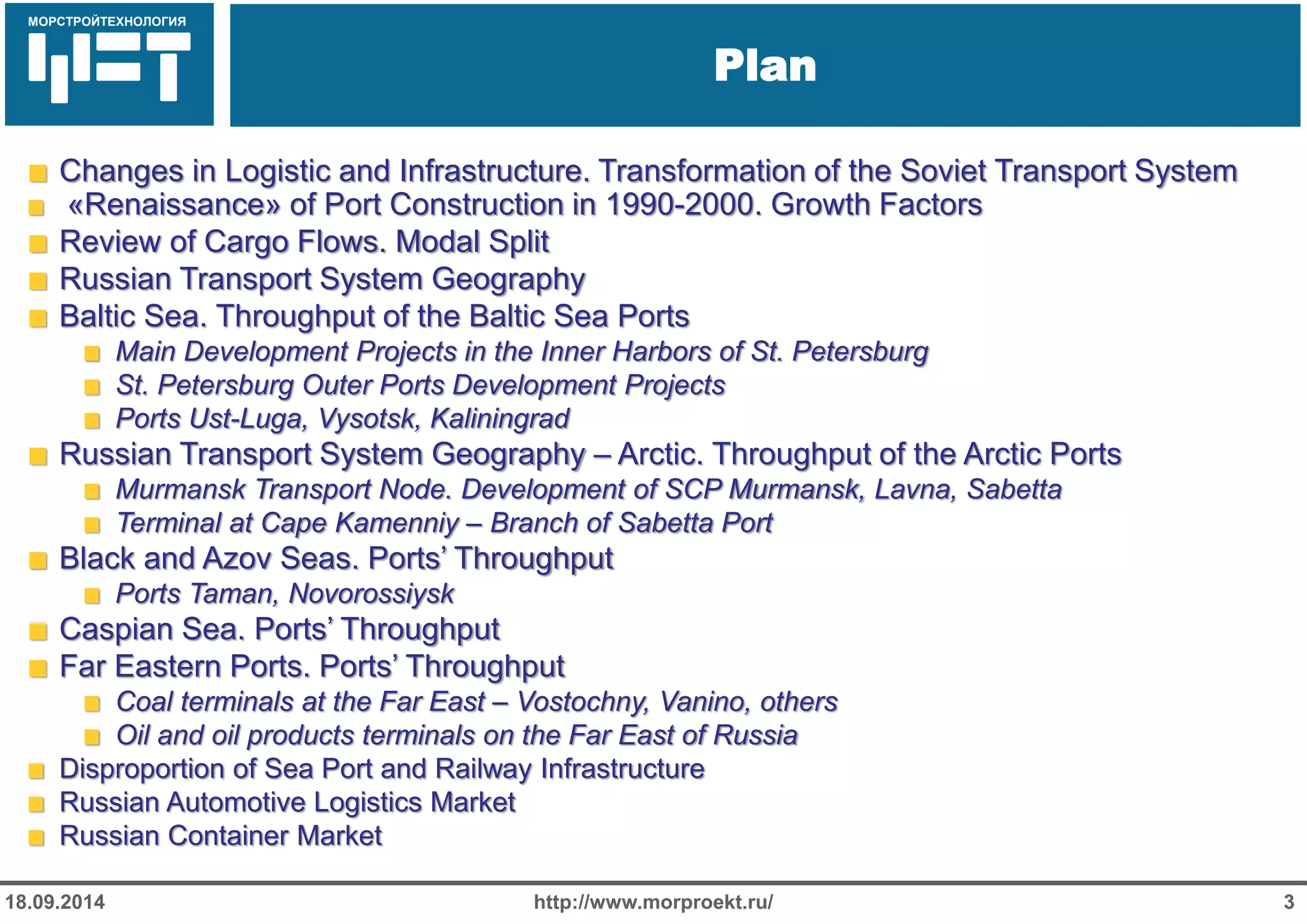 МОРСТРОЙТЕХНОЛОГИЯ 
Для продуктов нефтепереработки используется транспорт: 
Трубопроводный 
Железнодорожный 
Речной 
Plan 
http://www.morproekt.ru/ 
3 
18.09.2014 Changes in Logistic and Infrastructure. Transformation of the Soviet Transport System «Renaissance» of Port Construction in 1990-2000. Growth Factors Review of Cargo Flows. Modal Split Russian Transport System Geography Baltic Sea. Throughput of the Baltic Sea Ports Main Development Projects in the Inner Harbors of St. Petersburg St. Petersburg Outer Ports Development Projects Ports Ust-Luga, Vysotsk, Kaliningrad Russian Transport System Geography – Arctic. Throughput of the Arctic Ports Murmansk Transport Node. Development of SCP Murmansk, Lavna, Sabetta Terminal at Cape Kamenniy – Branch of Sabetta Port Black and Azov Seas. Ports’ Throughput Ports Taman, Novorossiysk Caspian Sea. Ports’ Throughput Far Eastern Ports. Ports’ Throughput Coal terminals at the Far East – Vostochny, Vanino, others Oil and oil products terminals on the Far East of Russia Disproportion of Sea Port and Railway Infrastructure Russian Automotive Logistics Market Russian Container Market  