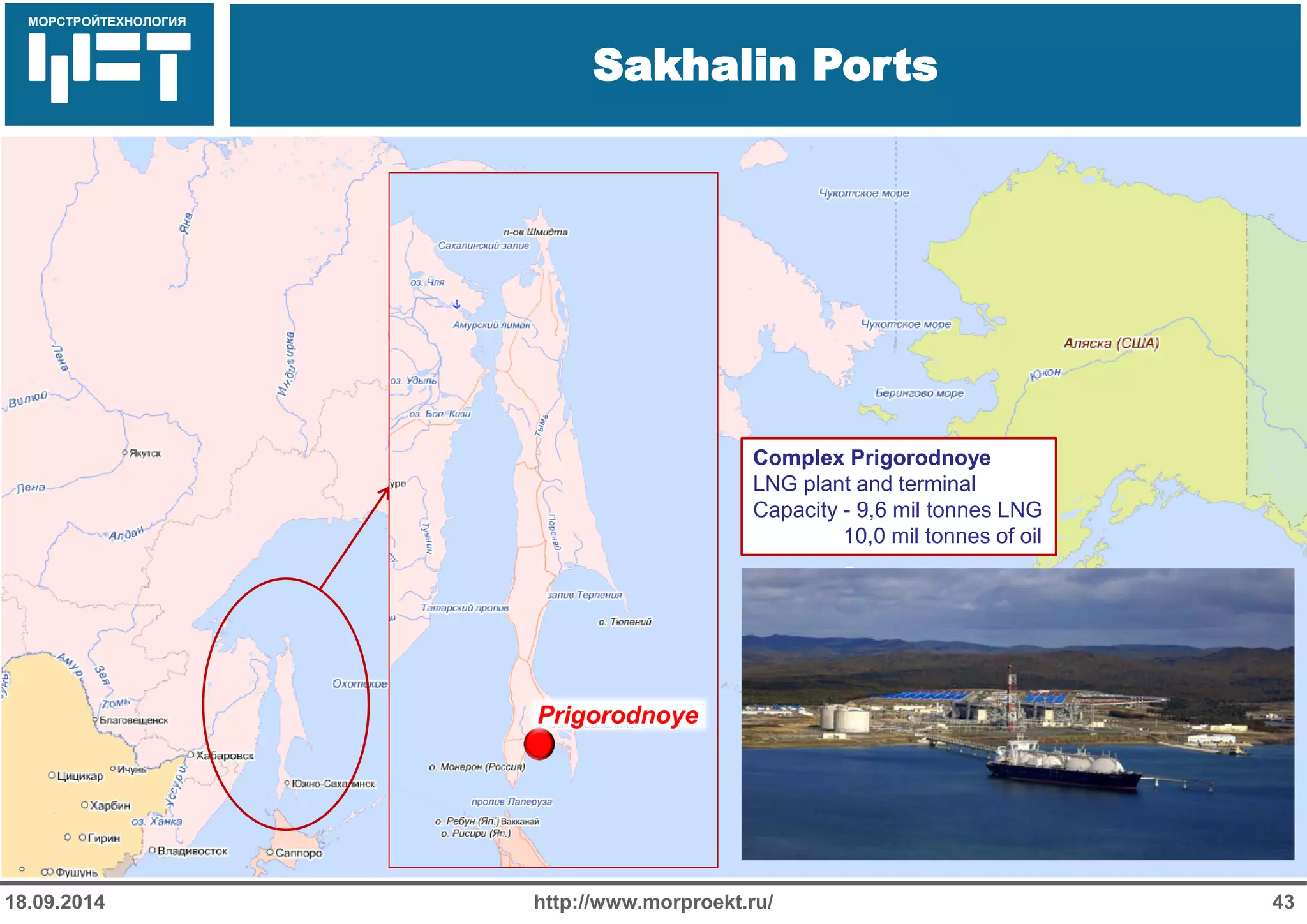 МОРСТРОЙТЕХНОЛОГИЯ 
Для продуктов нефтепереработки используется транспорт: 
Трубопроводный 
Железнодорожный 
Речной 
Sakhalin Ports 
http://www.morproekt.ru/ 
43 
18.09.2014 
Prigorodnoye 
Complex Prigorodnoye 
LNG plant and terminal 
Capacity - 9,6 mil tonnes LNG 
10,0 mil tonnes of oil  