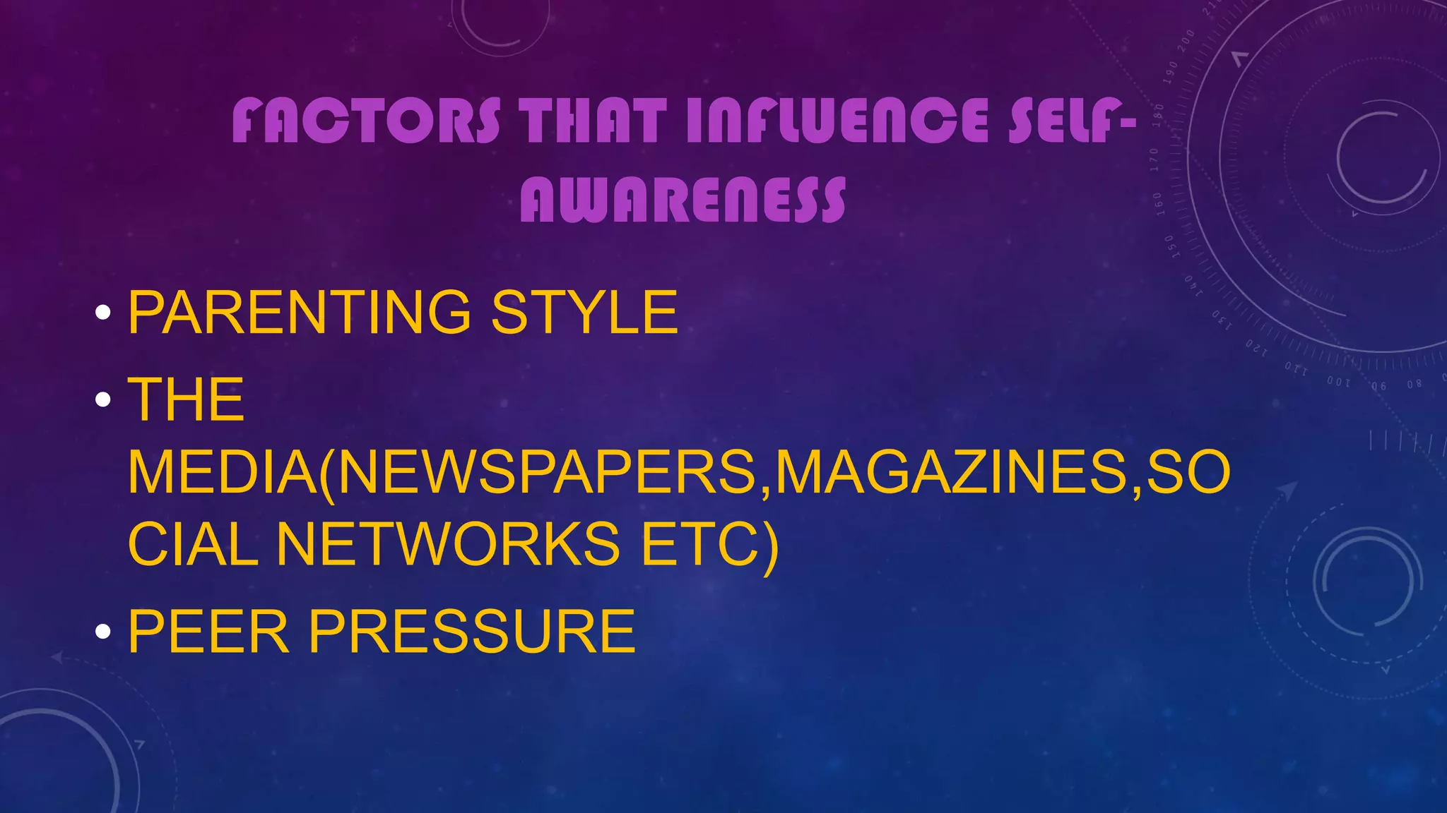 FACTORS THAT INFLUENCE SELF-
AWARENESS
• PARENTING STYLE
• THE
MEDIA(NEWSPAPERS,MAGAZINES,SO
CIAL NETWORKS ETC)
• PEER PRESSURE
 