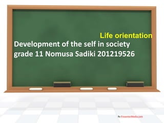 Development of the self in society
grade 11 Nomusa Sadiki 201219526
Life orientation
By PresenterMedia.com
 