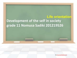 Life orientation

Development of the self in society
grade 11 Nomusa Sadiki 201219526

By PresenterMedia.com

 