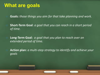•What are goals


Goals: those things you aim for that take planning and work.



Short-Term Goal: a goal that you can r...