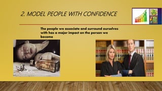 2. MODEL PEOPLE WITH CONFIDENCE
The people we associate and surround ourselves
with has a major impact on the person we
become
 