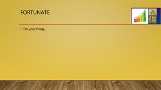 FORTUNATE
• Do your thing…
 