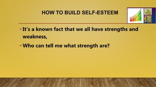 HOW TO BUILD SELF-ESTEEM
• It’s a known fact that we all have strengths and
weakness,
• Who can tell me what strength are?
 