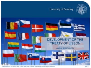 slide. 1Development of the Lisbon Treaty | Abdul Basit Adeel | Political Science/Chair of International Relations
DEVELOPMENT OF THE
TREATY OF LISBON
ABDUL BASIT ADEEL
 