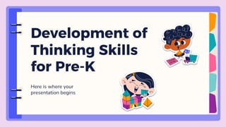 Here is where your
presentation begins
Development of
Thinking Skills
for Pre-K
 