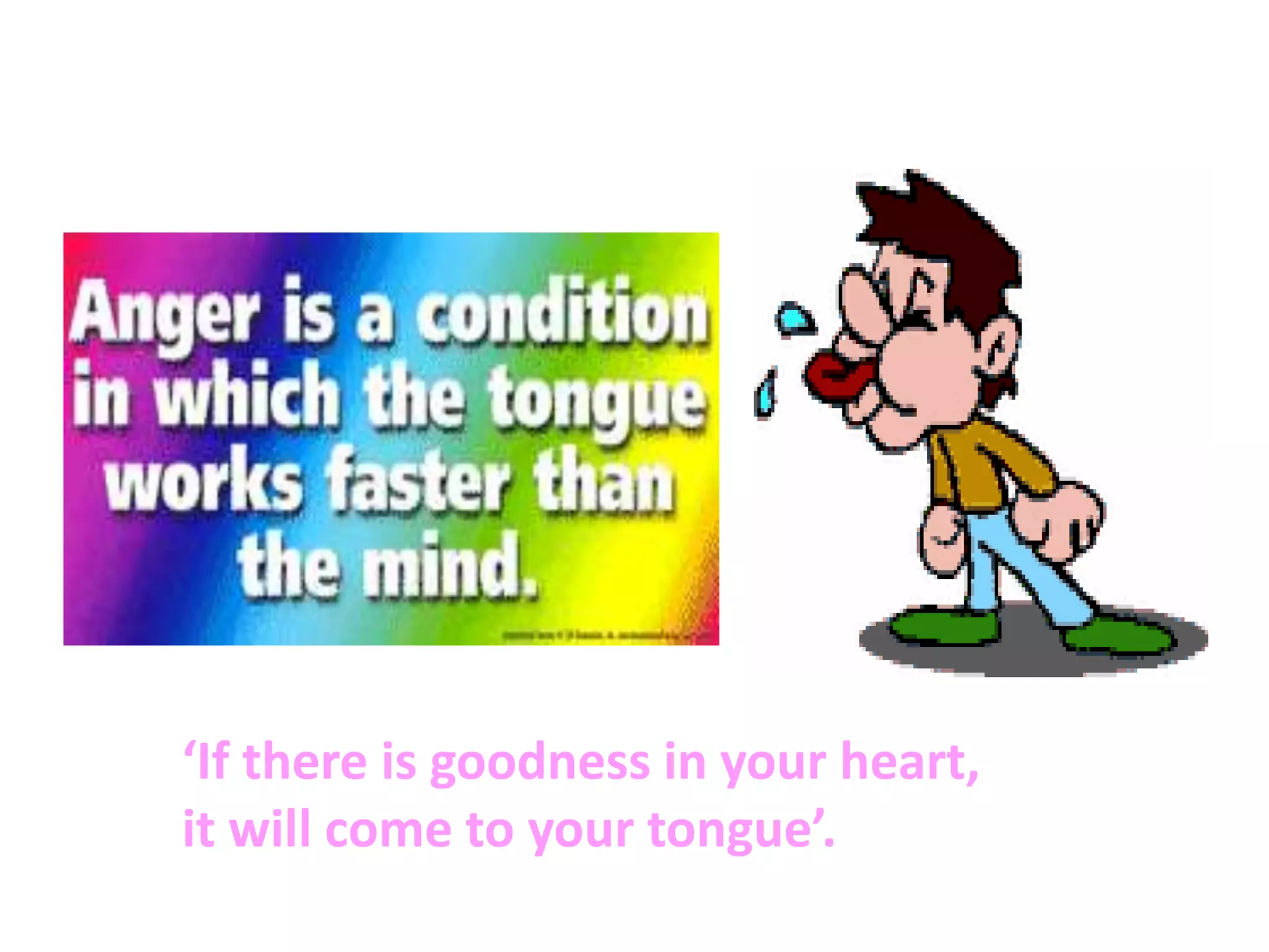 ‘If there is goodness in your heart,
it will come to your tongue’.
 