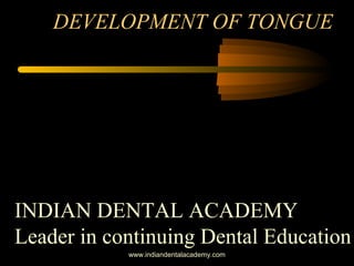 DEVELOPMENT OF TONGUE
INDIAN DENTAL ACADEMY
Leader in continuing Dental Education
www.indiandentalacademy.com
 