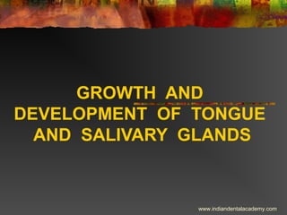 GROWTH AND
DEVELOPMENT OF TONGUE
AND SALIVARY GLANDS

www.indiandentalacademy.com

 